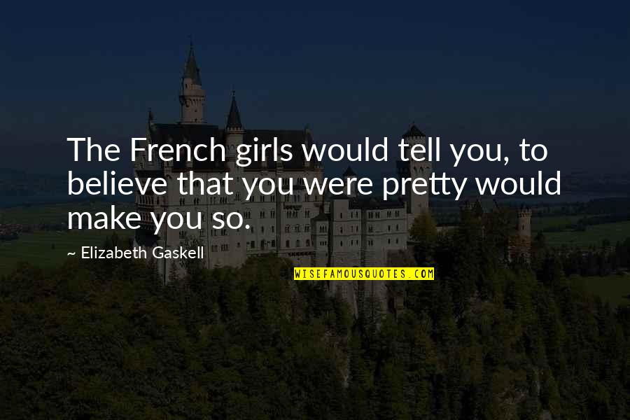 Prettiness Quotes By Elizabeth Gaskell: The French girls would tell you, to believe