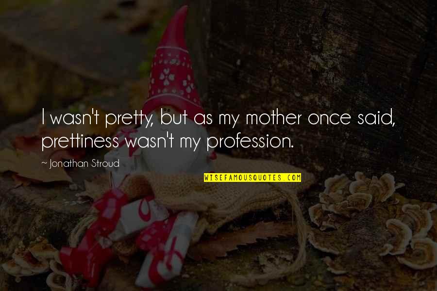 Prettiness Quotes By Jonathan Stroud: I wasn't pretty, but as my mother once