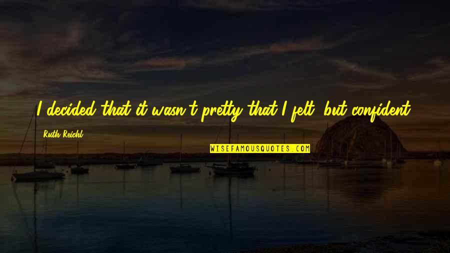 Pretty And Confident Quotes By Ruth Reichl: I decided that it wasn't pretty that I
