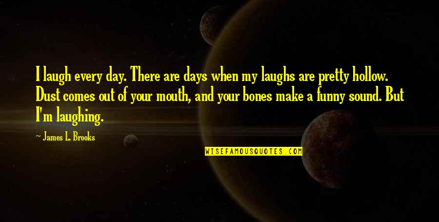 Pretty And Funny Quotes By James L. Brooks: I laugh every day. There are days when