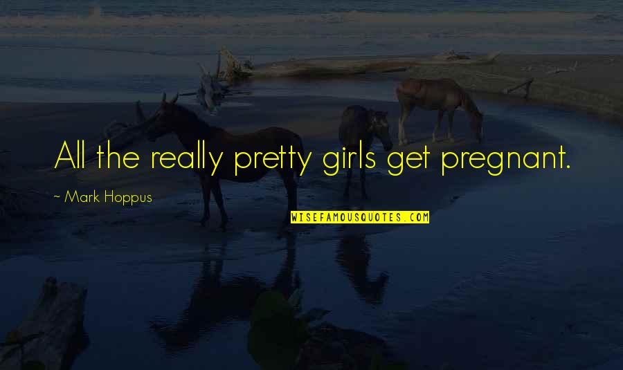 Pretty And Pregnant Quotes By Mark Hoppus: All the really pretty girls get pregnant.