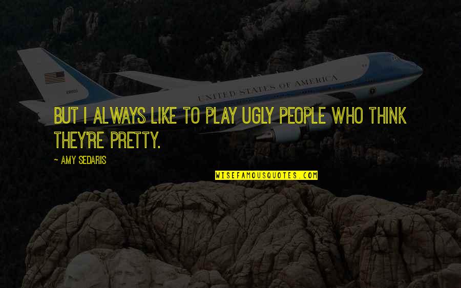 Pretty And Ugly Quotes By Amy Sedaris: But I always like to play ugly people