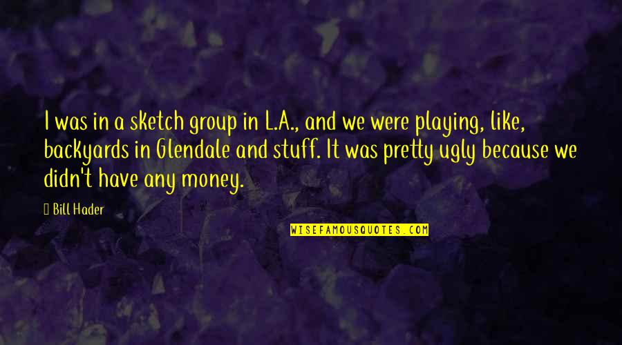Pretty And Ugly Quotes By Bill Hader: I was in a sketch group in L.A.,