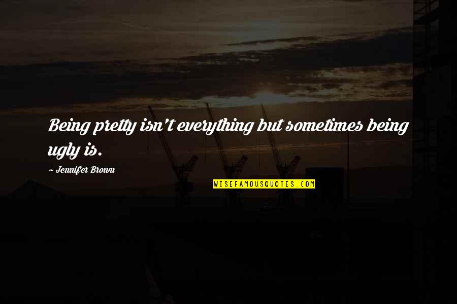 Pretty And Ugly Quotes By Jennifer Brown: Being pretty isn't everything but sometimes being ugly