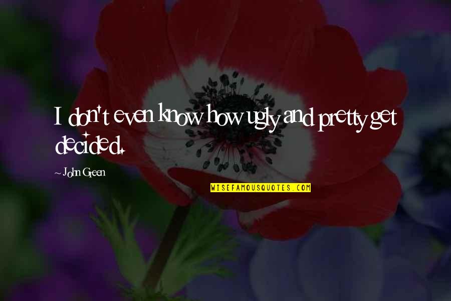 Pretty And Ugly Quotes By John Green: I don't even know how ugly and pretty