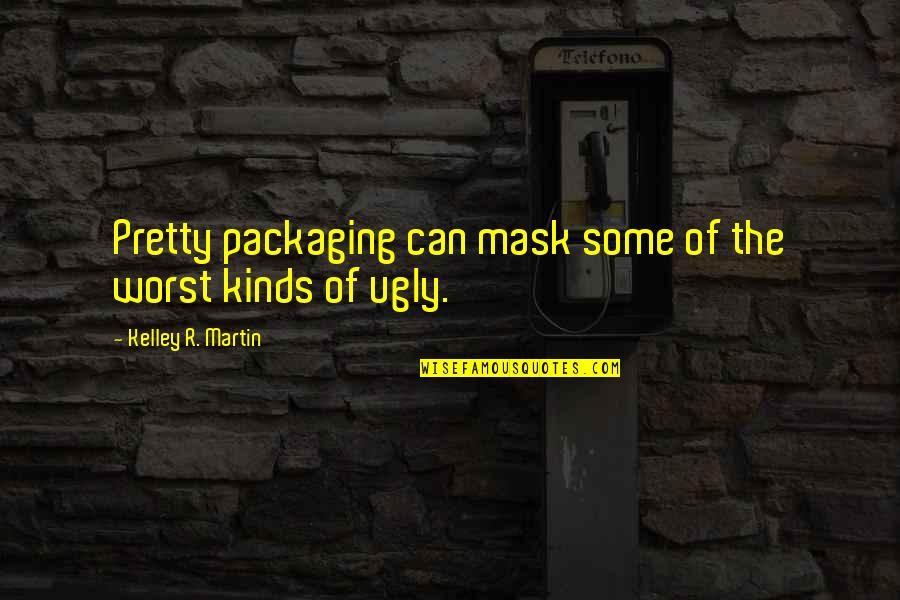 Pretty And Ugly Quotes By Kelley R. Martin: Pretty packaging can mask some of the worst