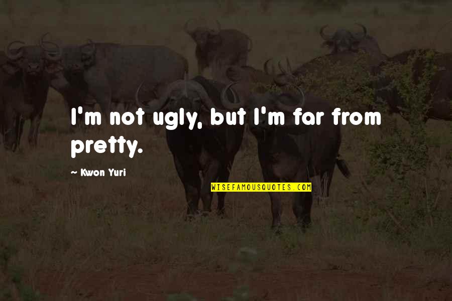 Pretty And Ugly Quotes By Kwon Yuri: I'm not ugly, but I'm far from pretty.