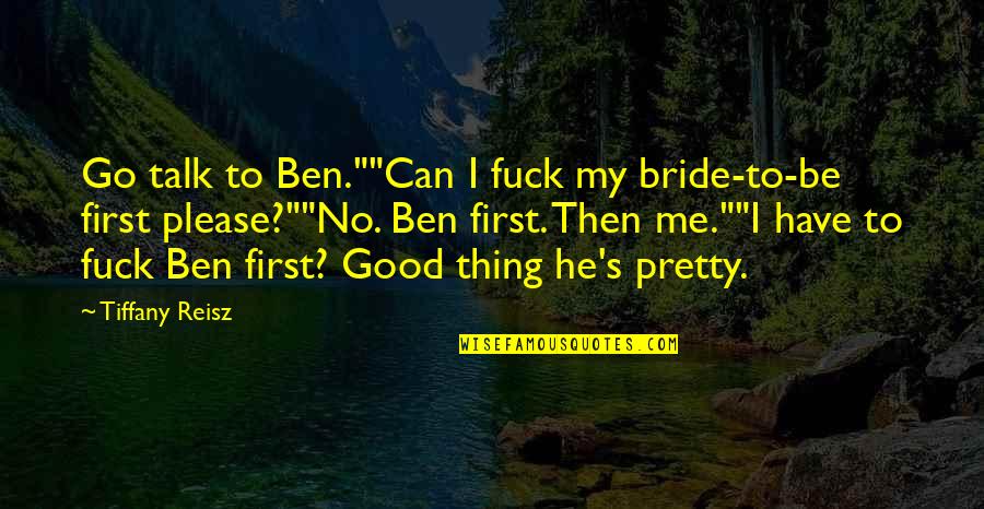 Pretty Bride Quotes By Tiffany Reisz: Go talk to Ben.""Can I fuck my bride-to-be Pretty Bride Quotes By Tiffany Reisz: Go talk to Ben.""Can I fuck my bride-to-be