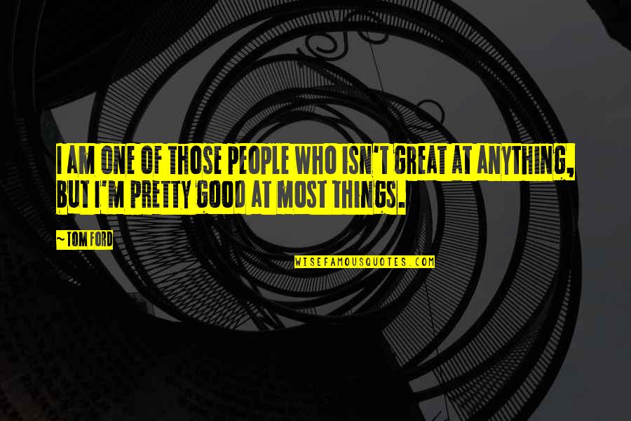 Pretty But Quotes By Tom Ford: I am one of those people who isn't Pretty But Quotes By Tom Ford: I am one of those people who isn't