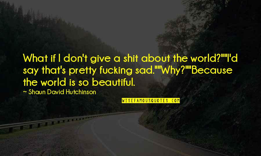 Pretty But Sad Quotes By Shaun David Hutchinson: What if I don't give a shit about