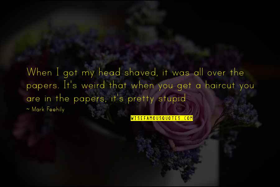 Pretty But Stupid Quotes By Mark Feehily: When I got my head shaved, it was