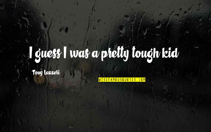 Pretty But Tough Quotes By Tony Lazzeri: I guess I was a pretty tough kid.