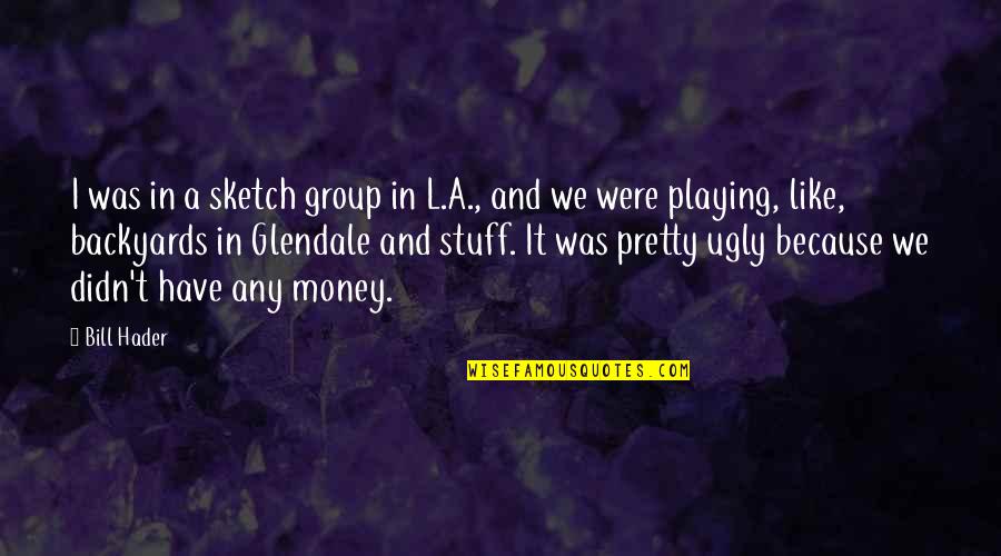 Pretty But Ugly Quotes By Bill Hader: I was in a sketch group in L.A.,