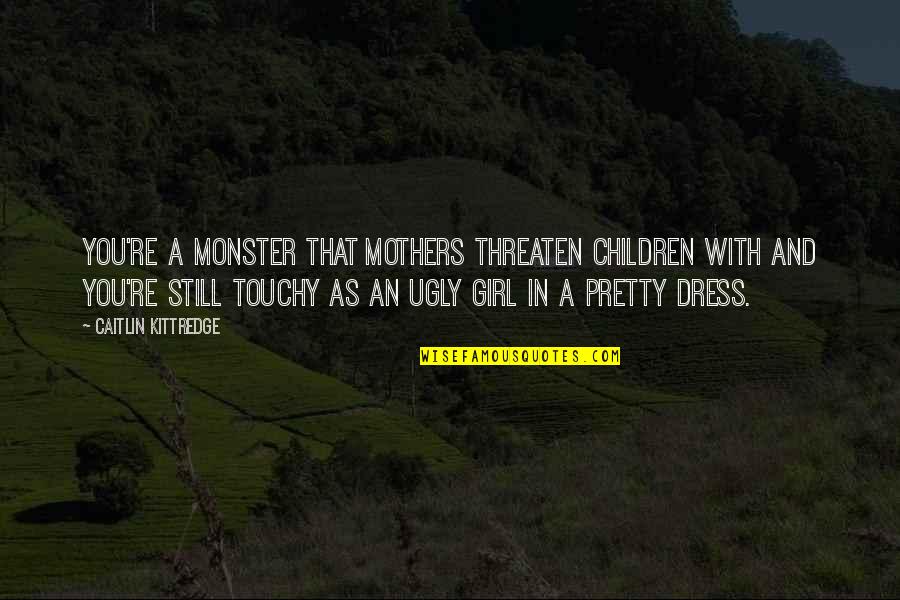 Pretty But Ugly Quotes By Caitlin Kittredge: You're a monster that mothers threaten children with