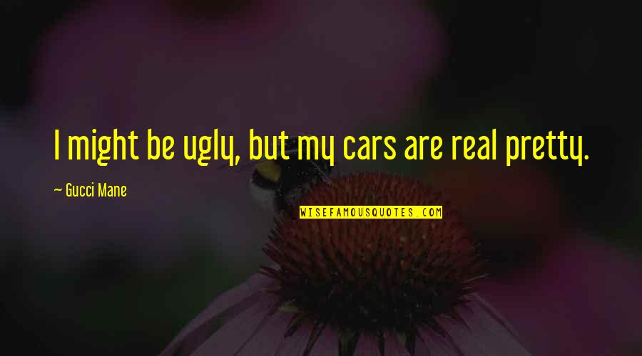 Pretty But Ugly Quotes By Gucci Mane: I might be ugly, but my cars are