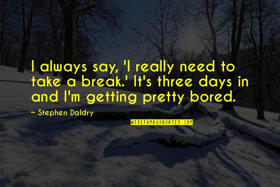 Pretty Days Quotes By Stephen Daldry: I always say, 'I really need to take