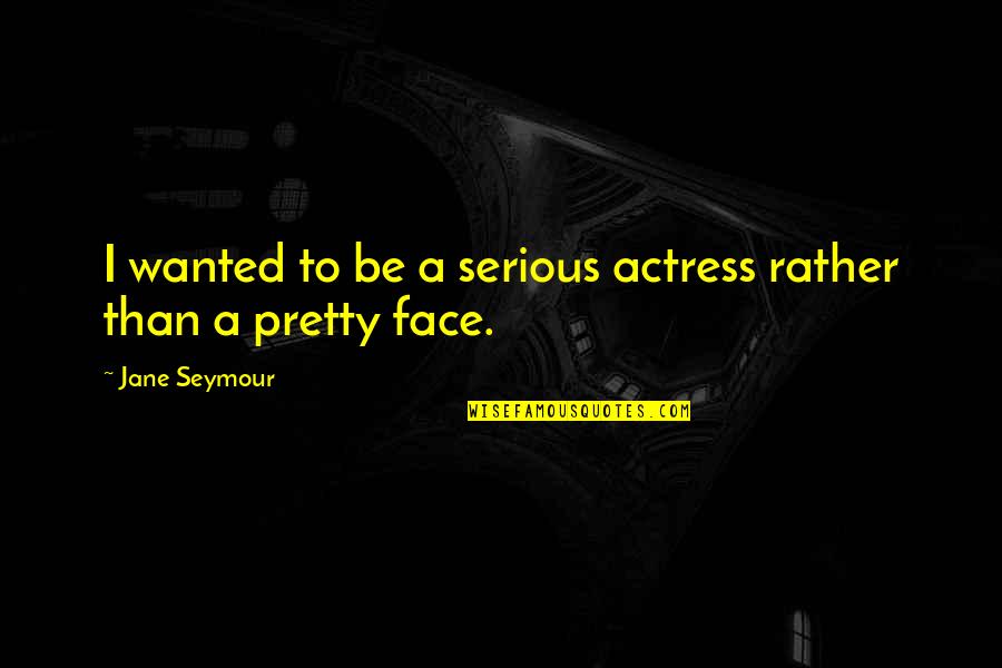 Pretty Face Quotes By Jane Seymour: I wanted to be a serious actress rather
