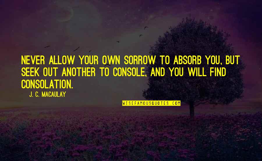 Pretty Fall Pictures And Quotes By J. C. Macaulay: Never allow your own sorrow to absorb you, Pretty Fall Pictures And Quotes By J. C. Macaulay: Never allow your own sorrow to absorb you,