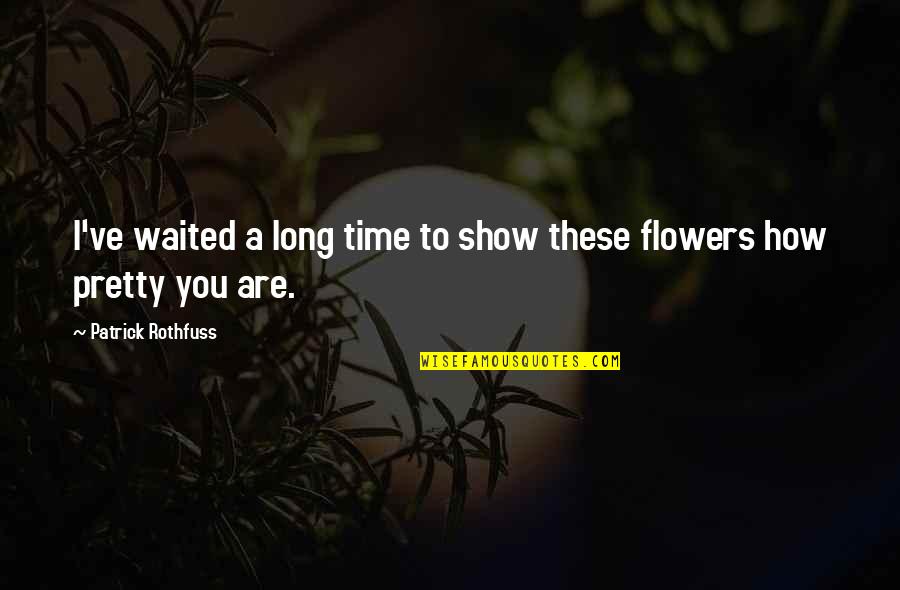 Pretty Flowers Quotes By Patrick Rothfuss: I've waited a long time to show these