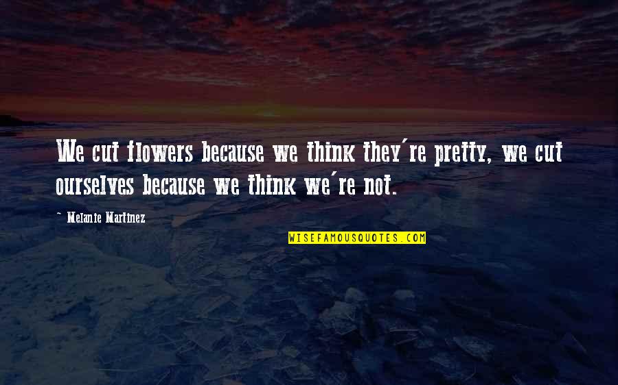 Pretty Flowers With Quotes By Melanie Martinez: We cut flowers because we think they're pretty,