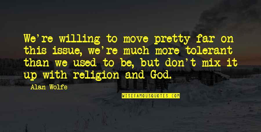 Pretty God Quotes By Alan Wolfe: We're willing to move pretty far on this Pretty God Quotes By Alan Wolfe: We're willing to move pretty far on this