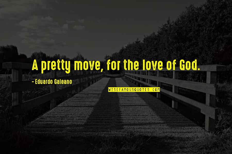 Pretty God Quotes By Eduardo Galeano: A pretty move, for the love of God. Pretty God Quotes By Eduardo Galeano: A pretty move, for the love of God.