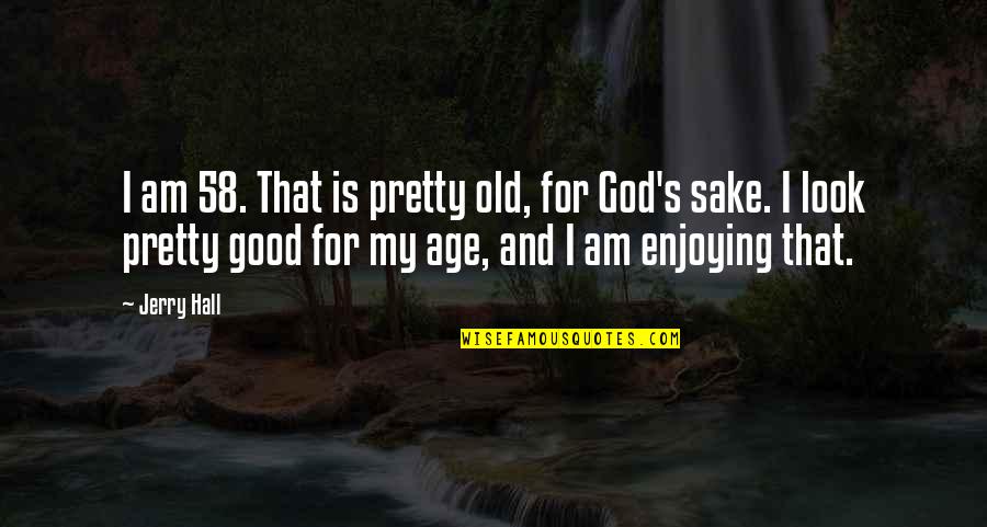 Pretty God Quotes By Jerry Hall: I am 58. That is pretty old, for Pretty God Quotes By Jerry Hall: I am 58. That is pretty old, for