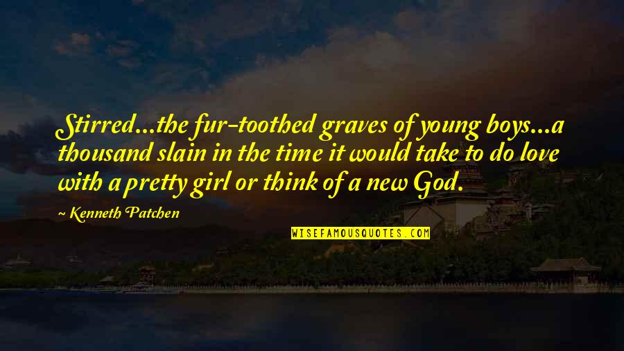 Pretty God Quotes By Kenneth Patchen: Stirred...the fur-toothed graves of young boys...a thousand slain Pretty God Quotes By Kenneth Patchen: Stirred...the fur-toothed graves of young boys...a thousand slain
