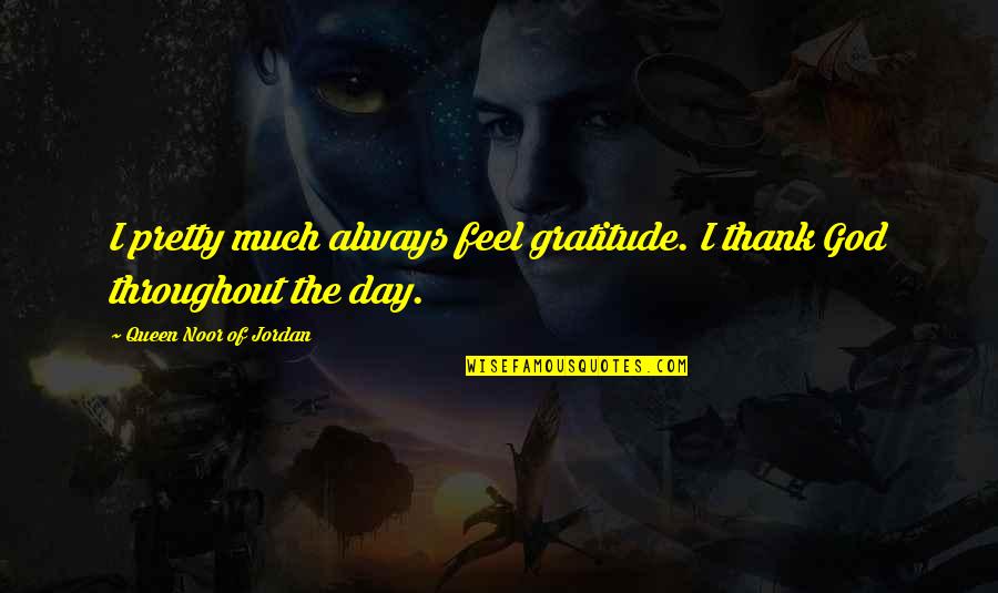 Pretty God Quotes By Queen Noor Of Jordan: I pretty much always feel gratitude. I thank Pretty God Quotes By Queen Noor Of Jordan: I pretty much always feel gratitude. I thank