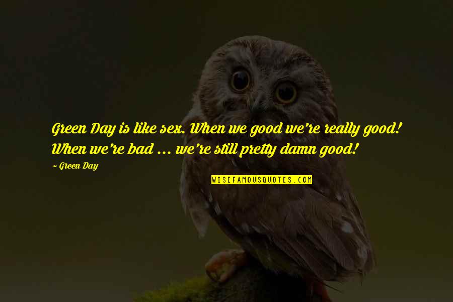 Pretty Green Quotes By Green Day: Green Day is like sex. When we good Pretty Green Quotes By Green Day: Green Day is like sex. When we good