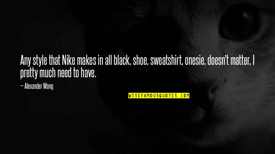 Pretty In Black Quotes By Alexander Wang: Any style that Nike makes in all black, Pretty In Black Quotes By Alexander Wang: Any style that Nike makes in all black,