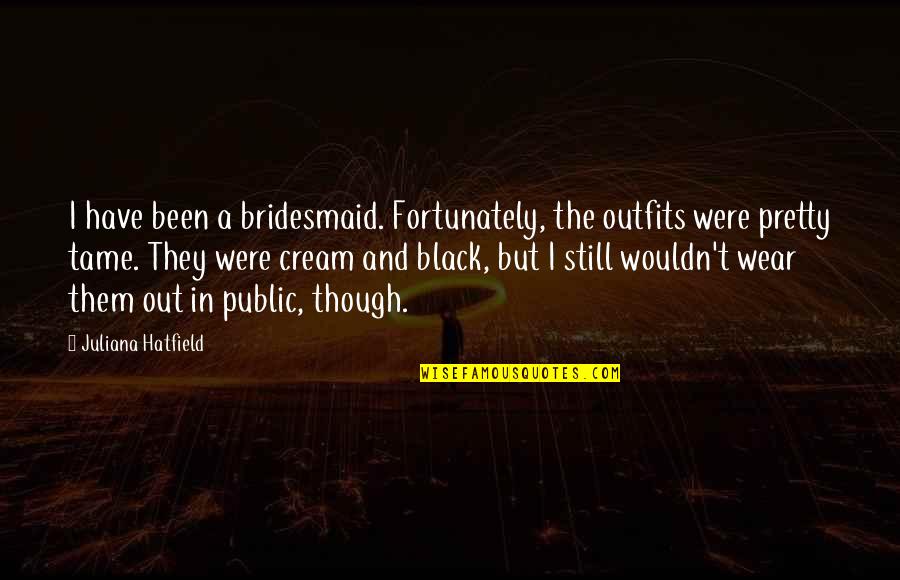 Pretty In Black Quotes By Juliana Hatfield: I have been a bridesmaid. Fortunately, the outfits Pretty In Black Quotes By Juliana Hatfield: I have been a bridesmaid. Fortunately, the outfits