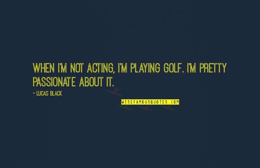 Pretty In Black Quotes By Lucas Black: When I'm not acting, I'm playing golf. I'm