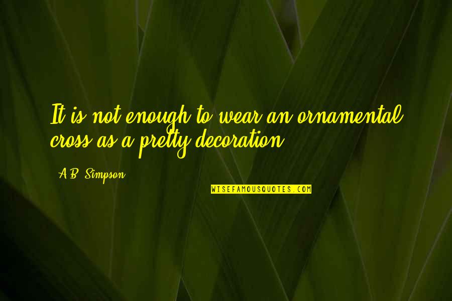 Pretty Is Not Enough Quotes By A.B. Simpson: It is not enough to wear an ornamental