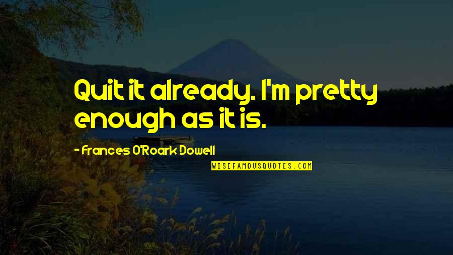 Pretty Is Not Enough Quotes By Frances O'Roark Dowell: Quit it already. I'm pretty enough as it