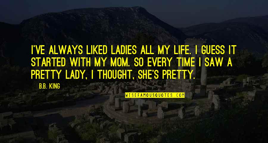 Pretty Ladies Quotes By B.B. King: I've always liked ladies all my life. I