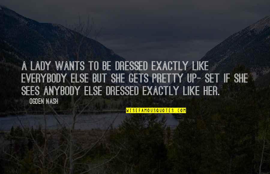 Pretty Lady Quotes By Ogden Nash: A lady wants to be dressed exactly like
