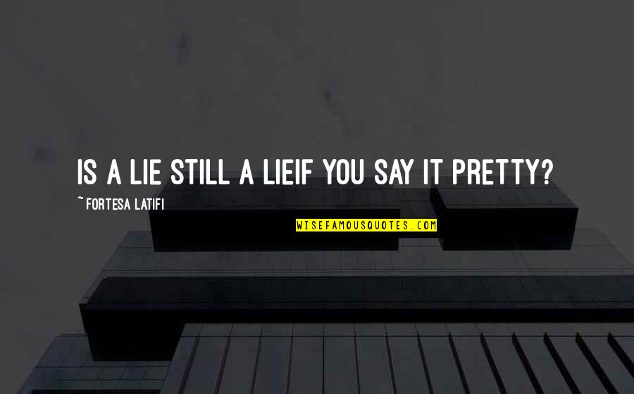 Pretty Lies Quotes By Fortesa Latifi: Is a lie still a lieif you say