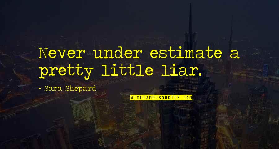 Pretty Little Liar Quotes By Sara Shepard: Never under estimate a pretty little liar.