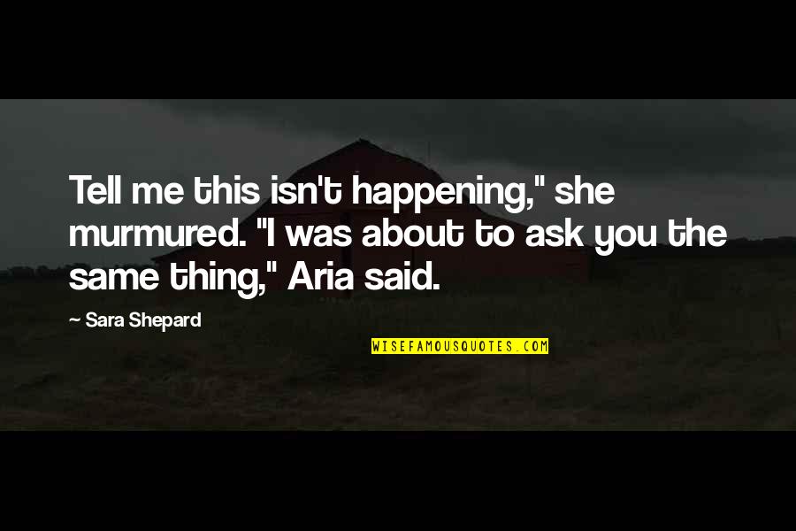Pretty Little Liars Aria Quotes By Sara Shepard: Tell me this isn't happening," she murmured. "I Pretty Little Liars Aria Quotes By Sara Shepard: Tell me this isn't happening," she murmured. "I