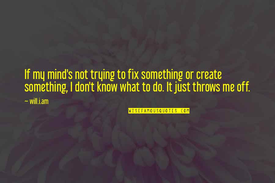 Pretty Little Liars Aria Quotes By Will.i.am: If my mind's not trying to fix something Pretty Little Liars Aria Quotes By Will.i.am: If my mind's not trying to fix something