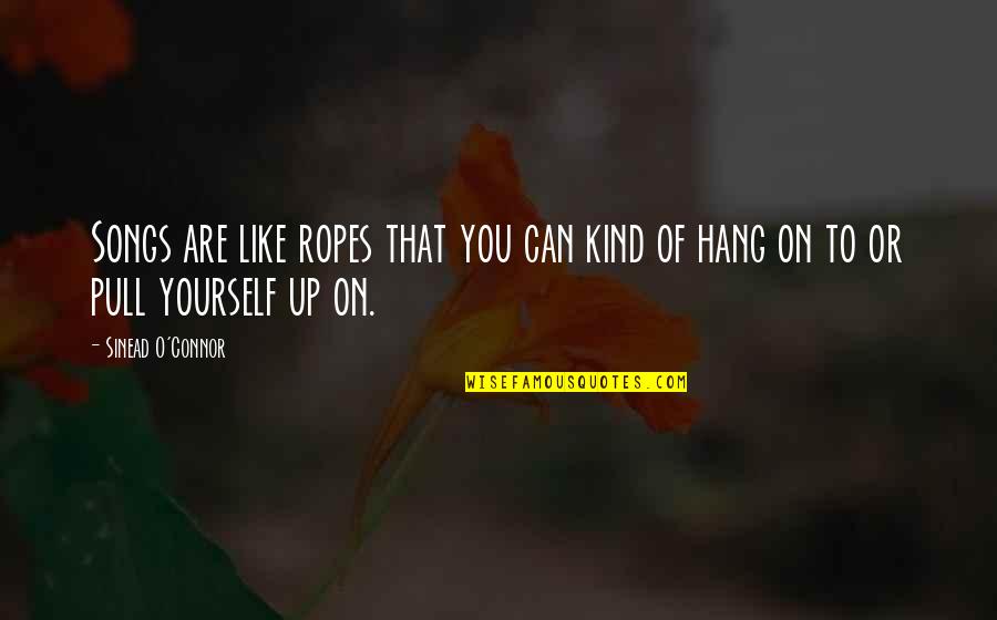 Pretty Little Liars Book Quotes By Sinead O'Connor: Songs are like ropes that you can kind