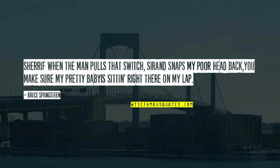 Pretty Man Quotes By Bruce Springsteen: Sherrif when the man pulls that switch, SirAnd Pretty Man Quotes By Bruce Springsteen: Sherrif when the man pulls that switch, SirAnd