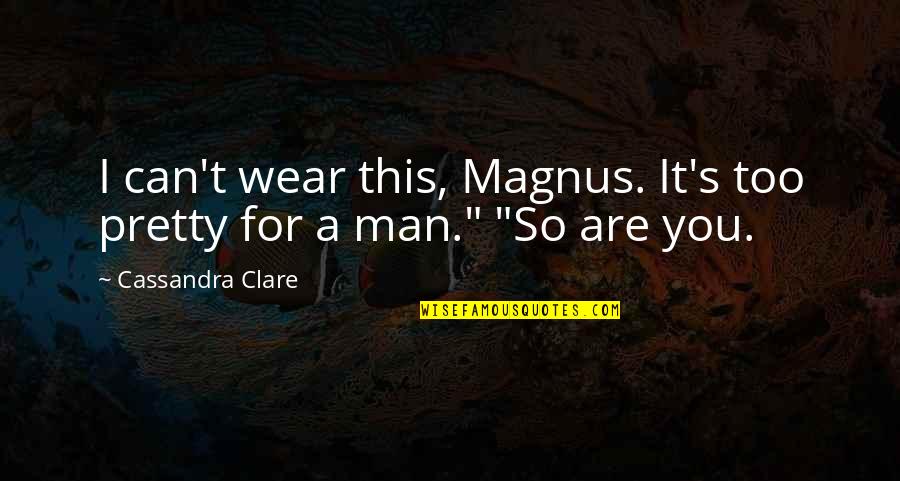 Pretty Man Quotes By Cassandra Clare: I can't wear this, Magnus. It's too pretty