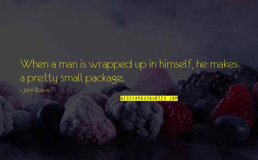 Pretty Man Quotes By John Ruskin: When a man is wrapped up in himself,