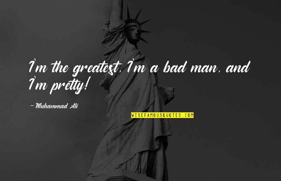 Pretty Man Quotes By Muhammad Ali: I'm the greatest, I'm a bad man, and