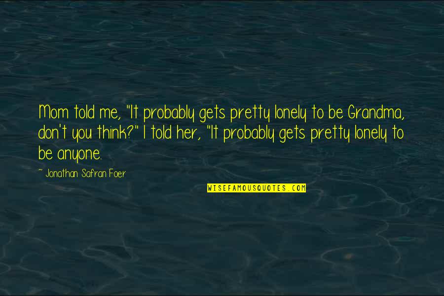 Pretty Me Quotes By Jonathan Safran Foer: Mom told me, "It probably gets pretty lonely