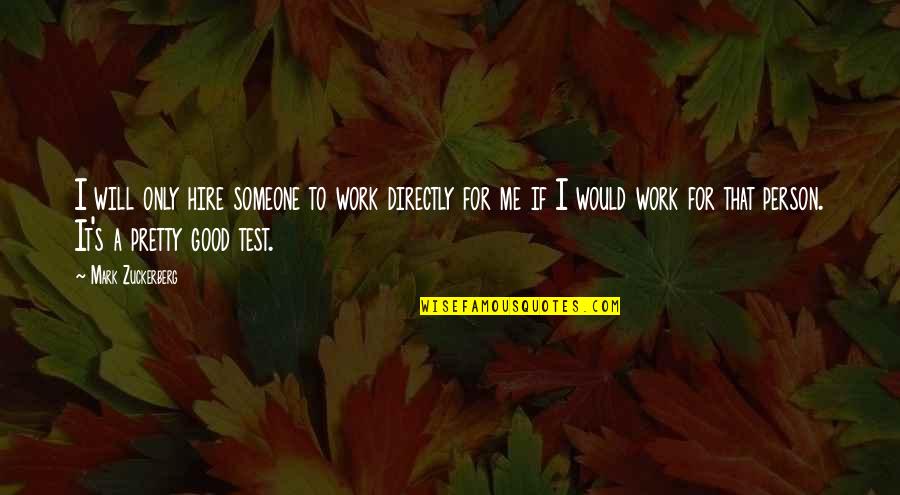 Pretty Me Quotes By Mark Zuckerberg: I will only hire someone to work directly