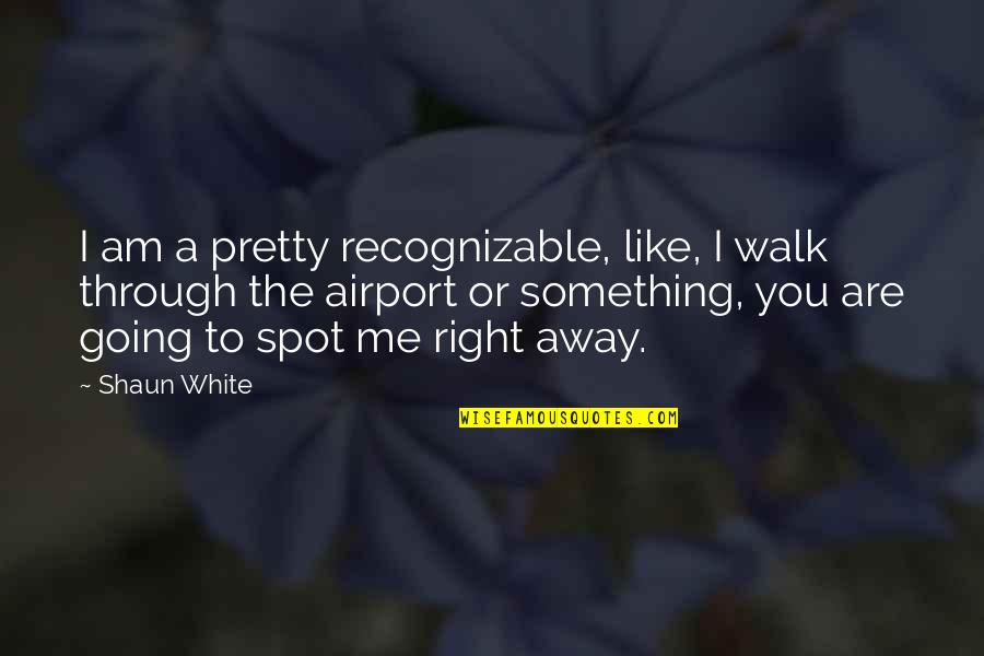 Pretty Me Quotes By Shaun White: I am a pretty recognizable, like, I walk