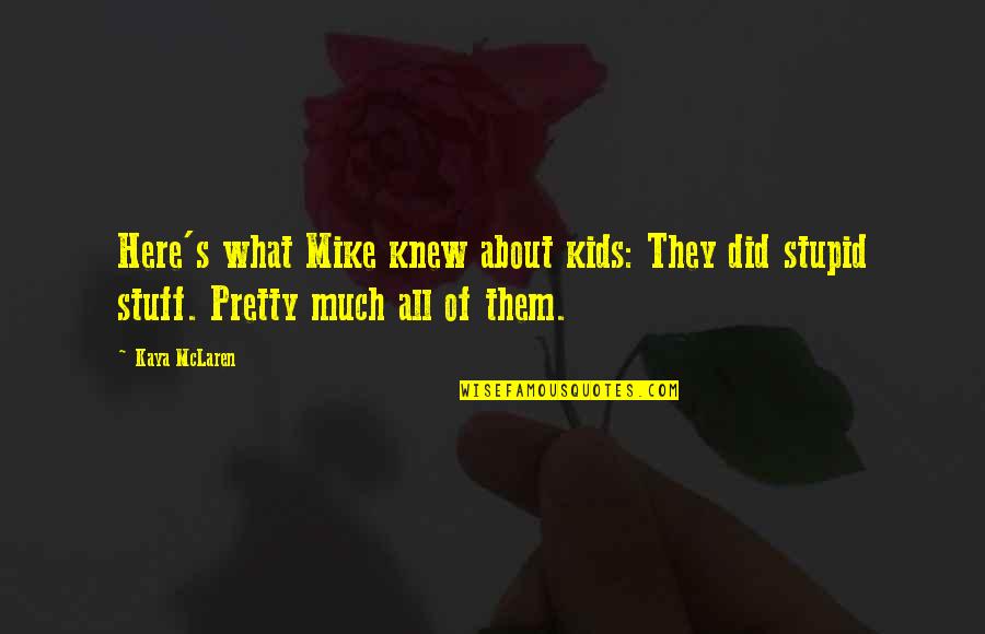 Pretty Much Quotes By Kaya McLaren: Here's what Mike knew about kids: They did